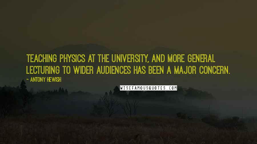 Antony Hewish Quotes: Teaching physics at the University, and more general lecturing to wider audiences has been a major concern.