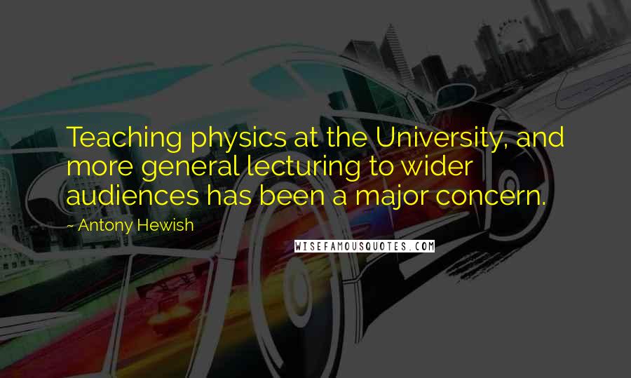 Antony Hewish Quotes: Teaching physics at the University, and more general lecturing to wider audiences has been a major concern.