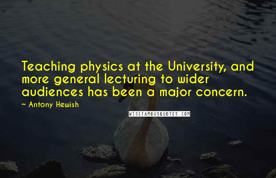 Antony Hewish Quotes: Teaching physics at the University, and more general lecturing to wider audiences has been a major concern.