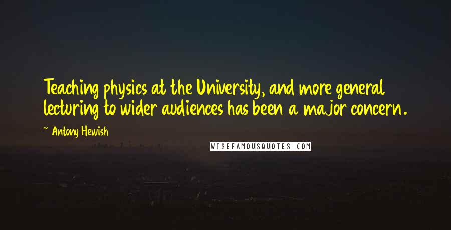 Antony Hewish Quotes: Teaching physics at the University, and more general lecturing to wider audiences has been a major concern.