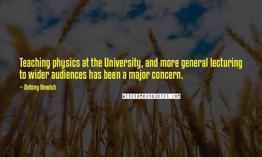 Antony Hewish Quotes: Teaching physics at the University, and more general lecturing to wider audiences has been a major concern.