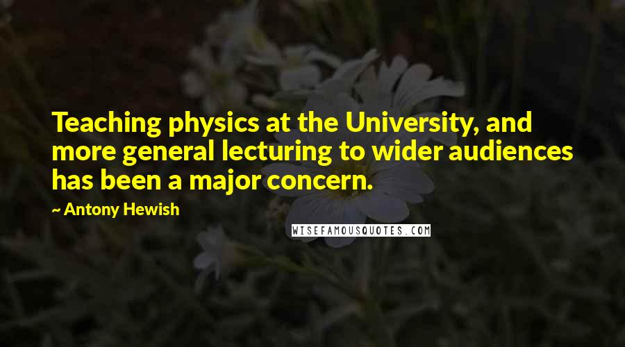 Antony Hewish Quotes: Teaching physics at the University, and more general lecturing to wider audiences has been a major concern.