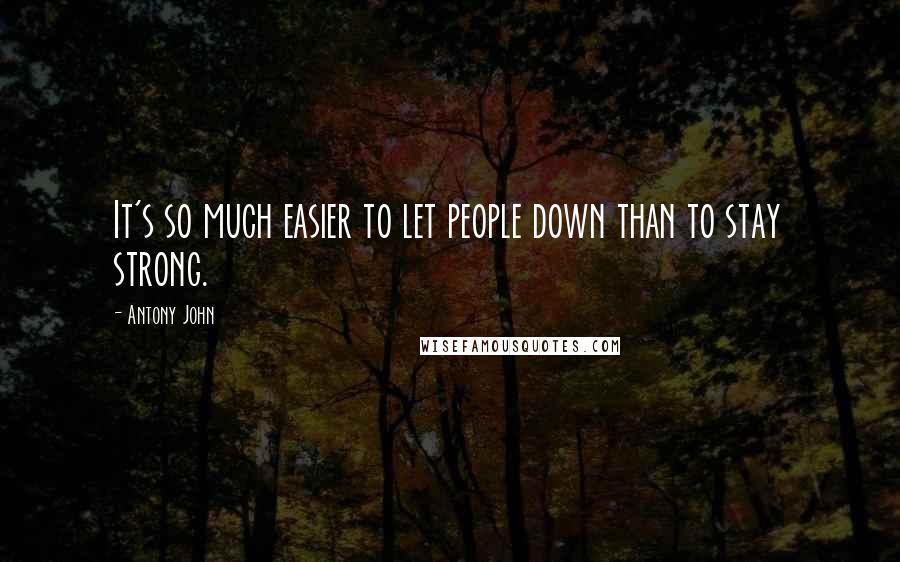 Antony John Quotes: It's so much easier to let people down than to stay strong.