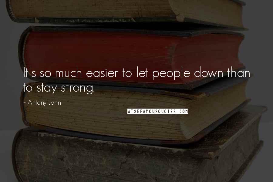 Antony John Quotes: It's so much easier to let people down than to stay strong.