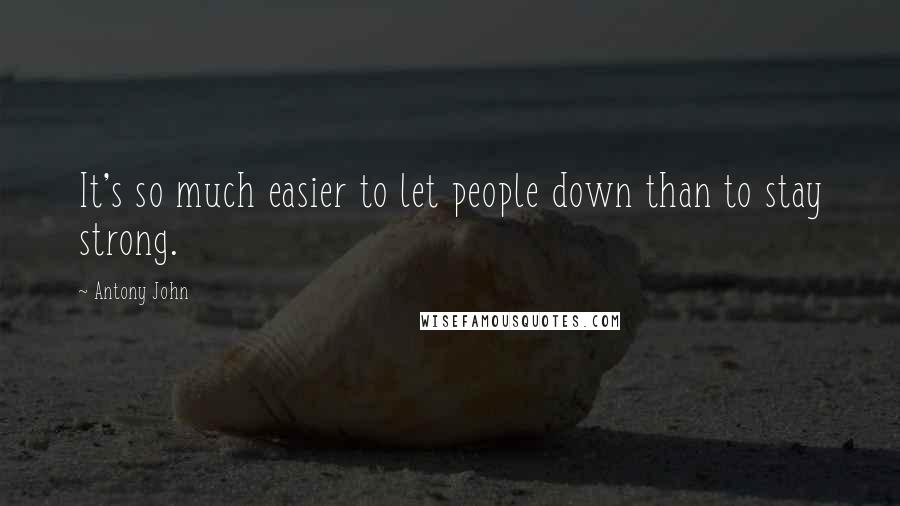 Antony John Quotes: It's so much easier to let people down than to stay strong.