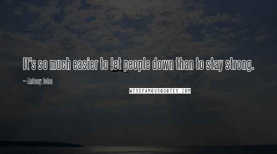 Antony John Quotes: It's so much easier to let people down than to stay strong.