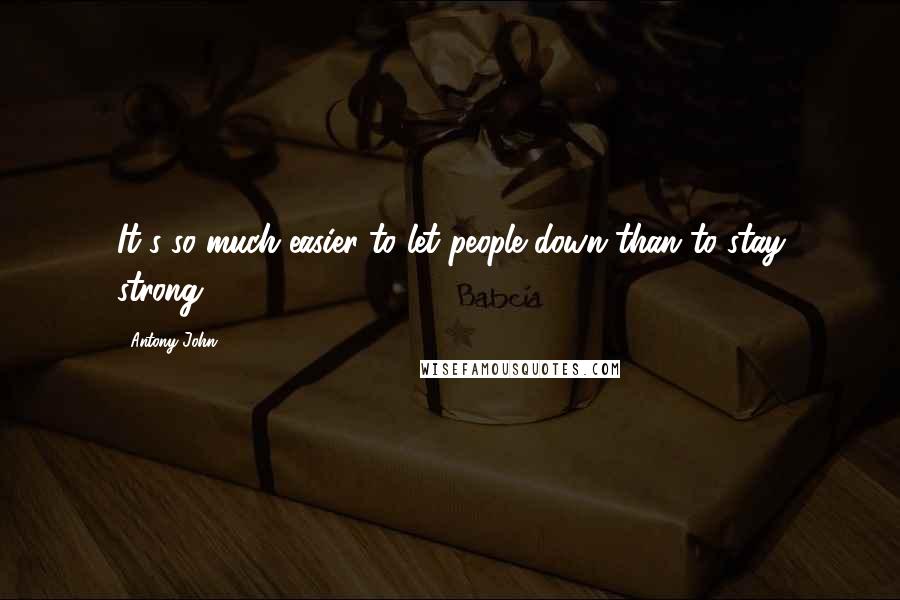 Antony John Quotes: It's so much easier to let people down than to stay strong.