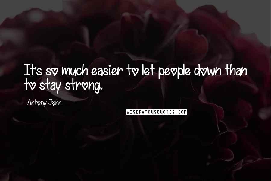 Antony John Quotes: It's so much easier to let people down than to stay strong.