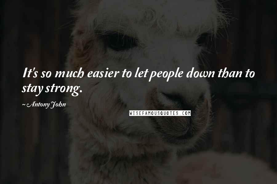 Antony John Quotes: It's so much easier to let people down than to stay strong.