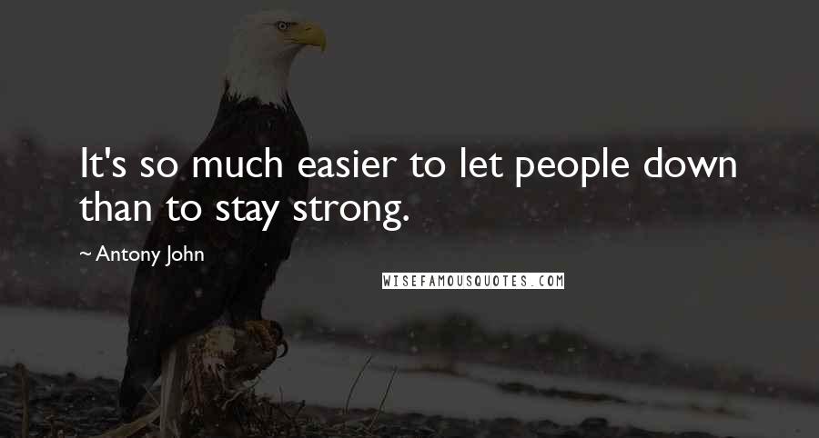 Antony John Quotes: It's so much easier to let people down than to stay strong.