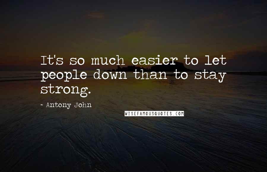 Antony John Quotes: It's so much easier to let people down than to stay strong.