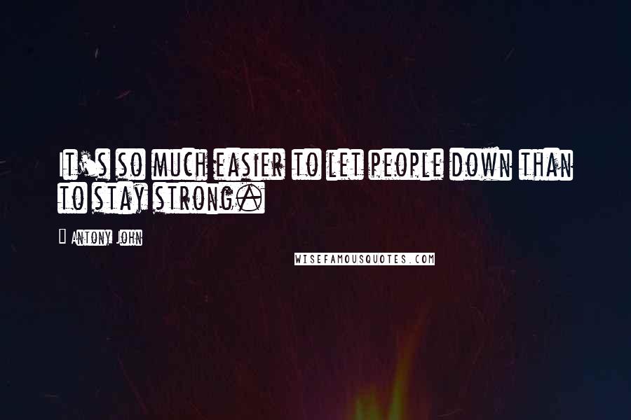 Antony John Quotes: It's so much easier to let people down than to stay strong.