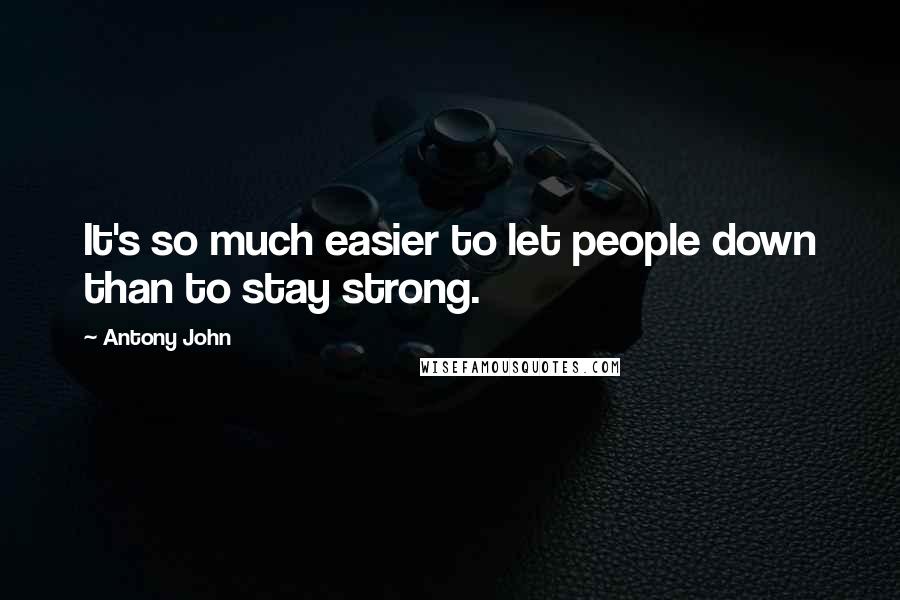 Antony John Quotes: It's so much easier to let people down than to stay strong.