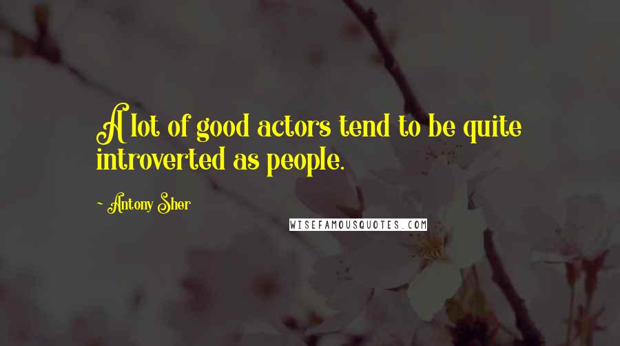 Antony Sher Quotes: A lot of good actors tend to be quite introverted as people.