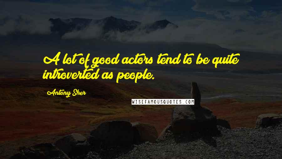 Antony Sher Quotes: A lot of good actors tend to be quite introverted as people.