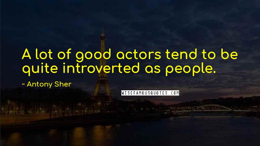 Antony Sher Quotes: A lot of good actors tend to be quite introverted as people.