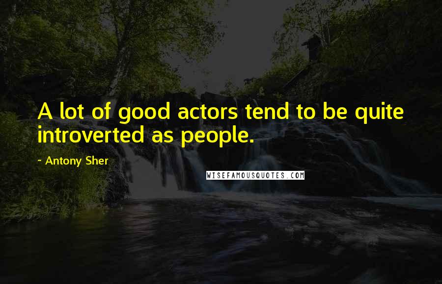 Antony Sher Quotes: A lot of good actors tend to be quite introverted as people.