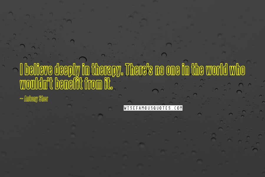 Antony Sher Quotes: I believe deeply in therapy. There's no one in the world who wouldn't benefit from it.