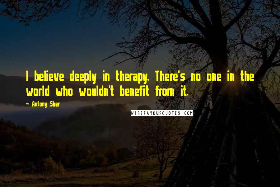 Antony Sher Quotes: I believe deeply in therapy. There's no one in the world who wouldn't benefit from it.