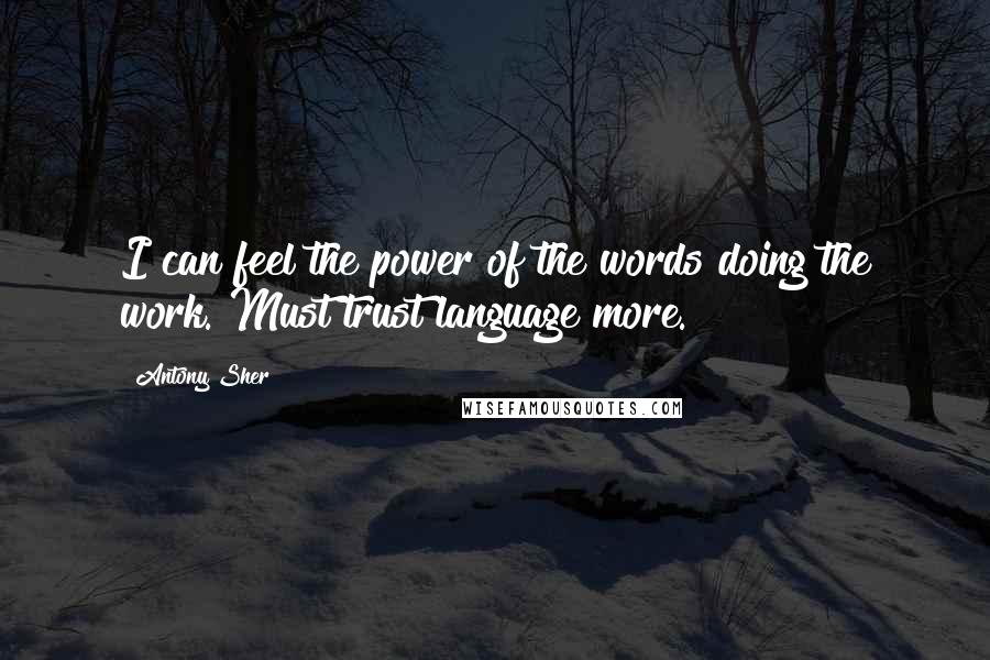Antony Sher Quotes: I can feel the power of the words doing the work. Must trust language more.