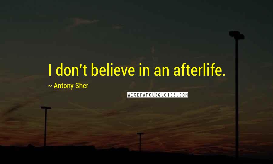 Antony Sher Quotes: I don't believe in an afterlife.