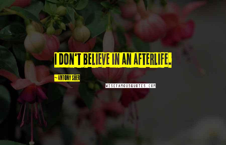 Antony Sher Quotes: I don't believe in an afterlife.