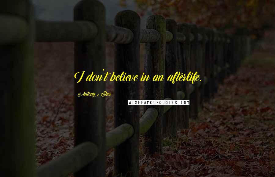 Antony Sher Quotes: I don't believe in an afterlife.