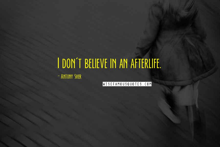 Antony Sher Quotes: I don't believe in an afterlife.