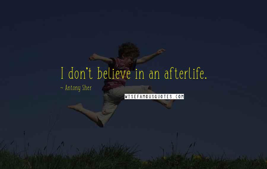 Antony Sher Quotes: I don't believe in an afterlife.