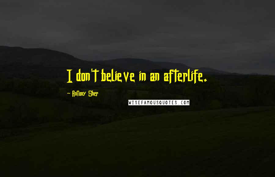 Antony Sher Quotes: I don't believe in an afterlife.