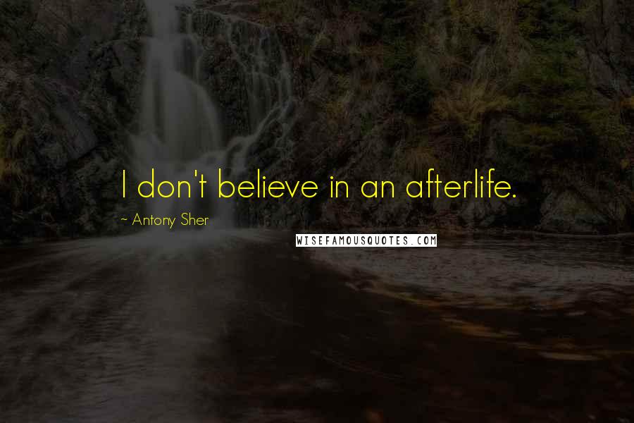 Antony Sher Quotes: I don't believe in an afterlife.