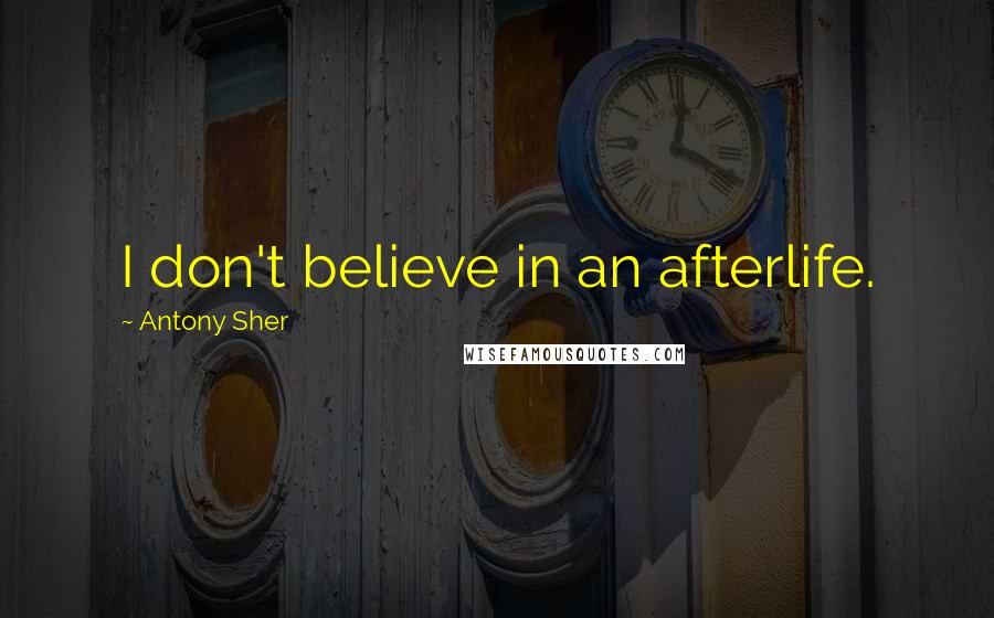 Antony Sher Quotes: I don't believe in an afterlife.