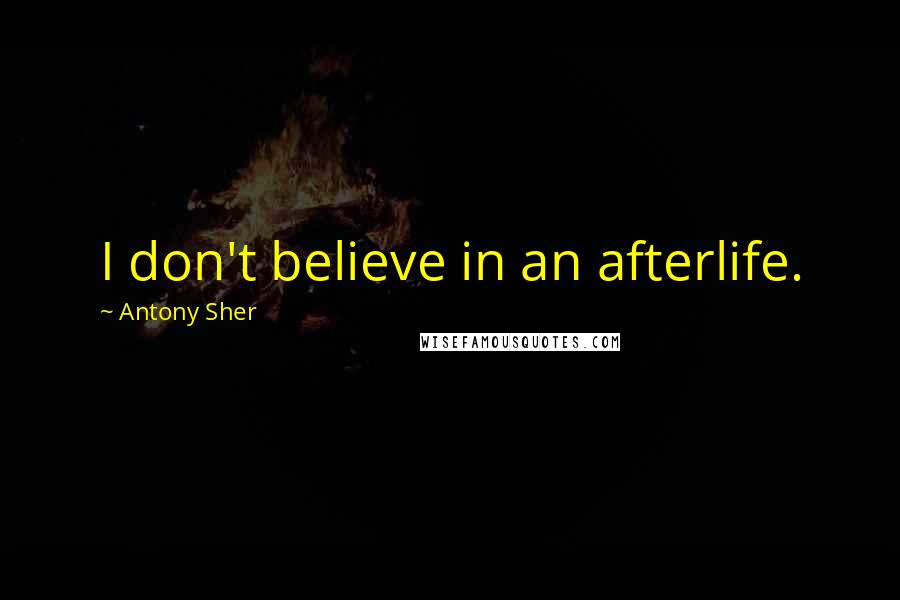 Antony Sher Quotes: I don't believe in an afterlife.