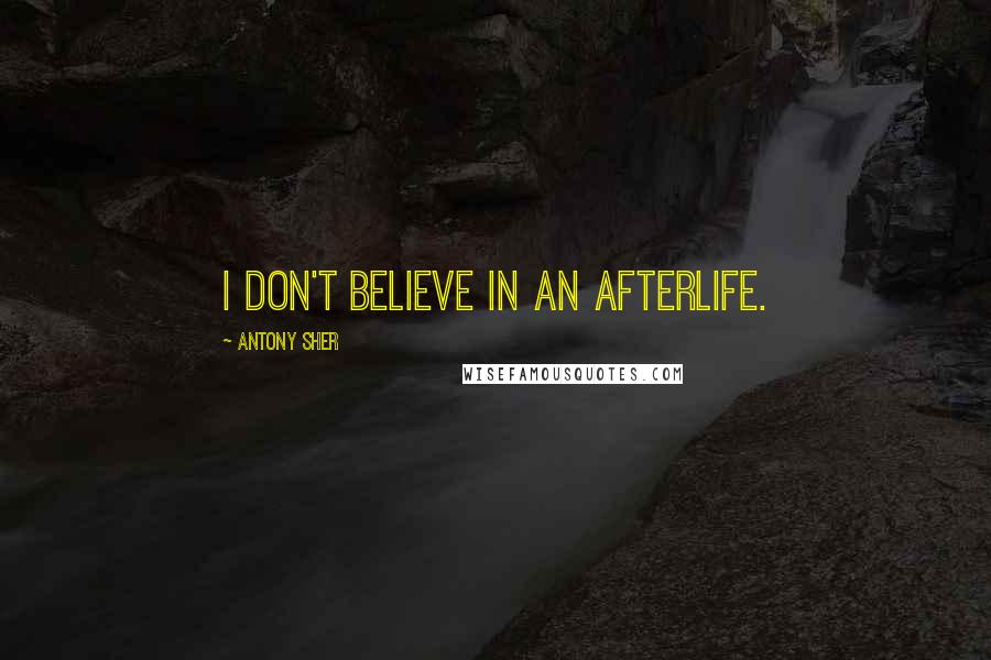 Antony Sher Quotes: I don't believe in an afterlife.