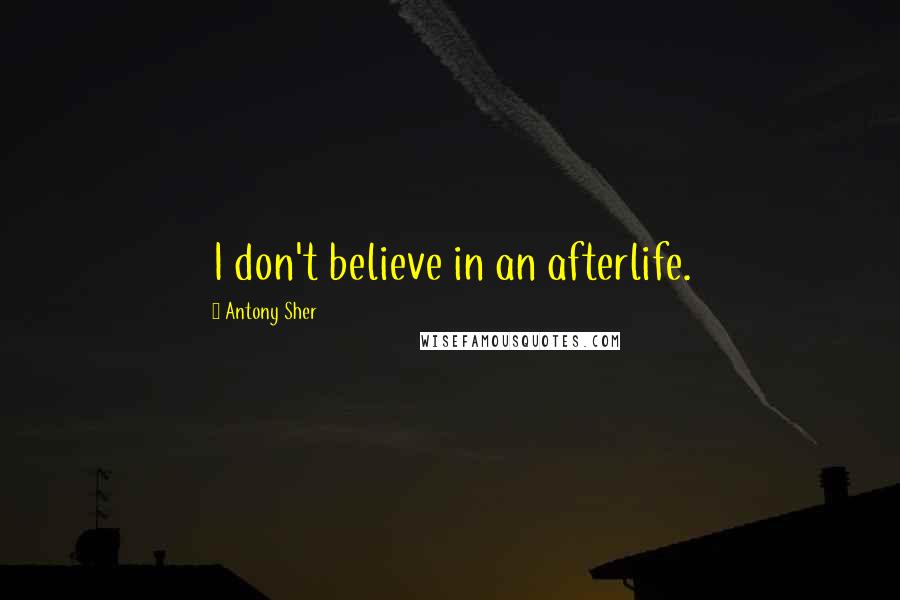 Antony Sher Quotes: I don't believe in an afterlife.