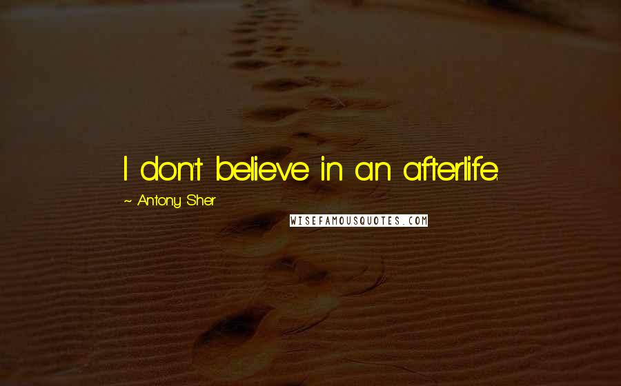 Antony Sher Quotes: I don't believe in an afterlife.