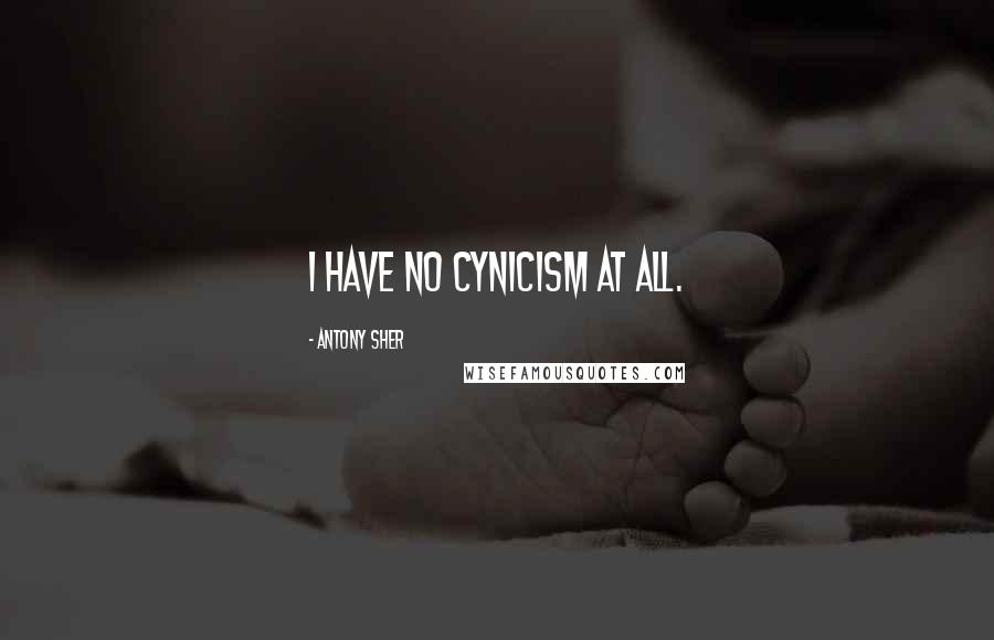 Antony Sher Quotes: I have no cynicism at all.