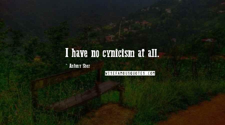Antony Sher Quotes: I have no cynicism at all.