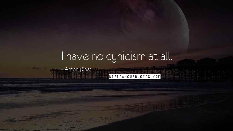 Antony Sher Quotes: I have no cynicism at all.