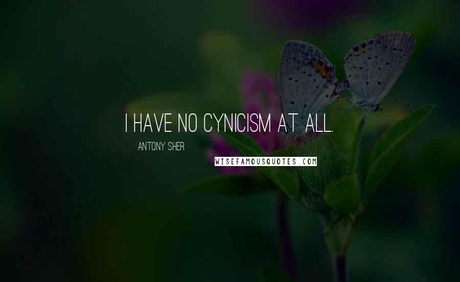 Antony Sher Quotes: I have no cynicism at all.