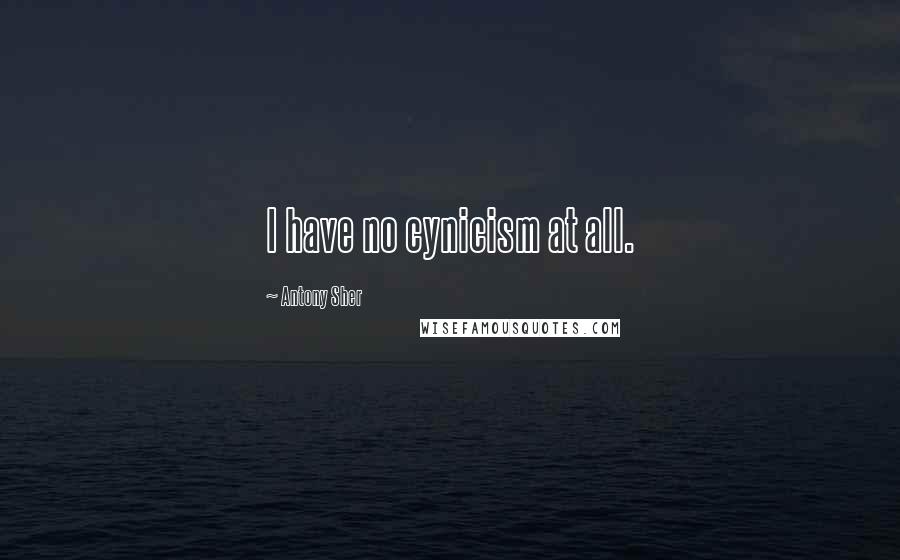 Antony Sher Quotes: I have no cynicism at all.