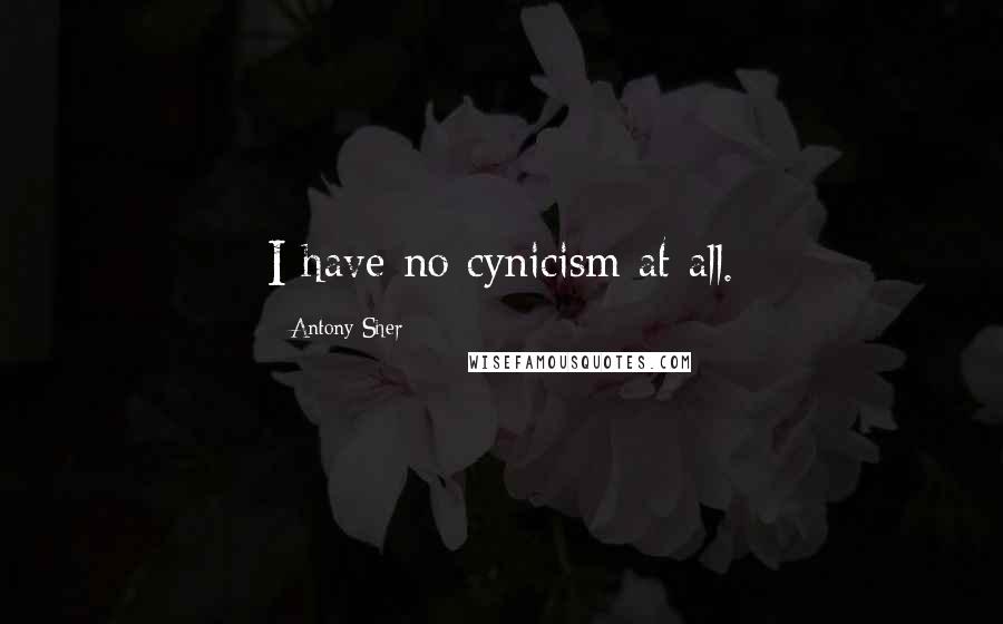 Antony Sher Quotes: I have no cynicism at all.