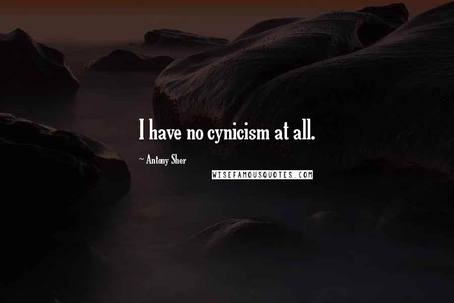 Antony Sher Quotes: I have no cynicism at all.