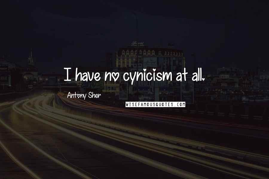 Antony Sher Quotes: I have no cynicism at all.