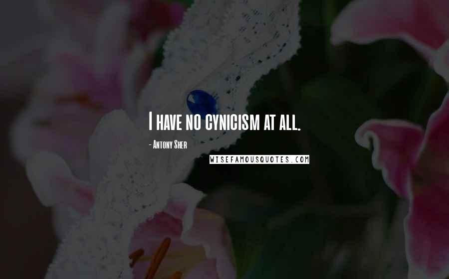 Antony Sher Quotes: I have no cynicism at all.