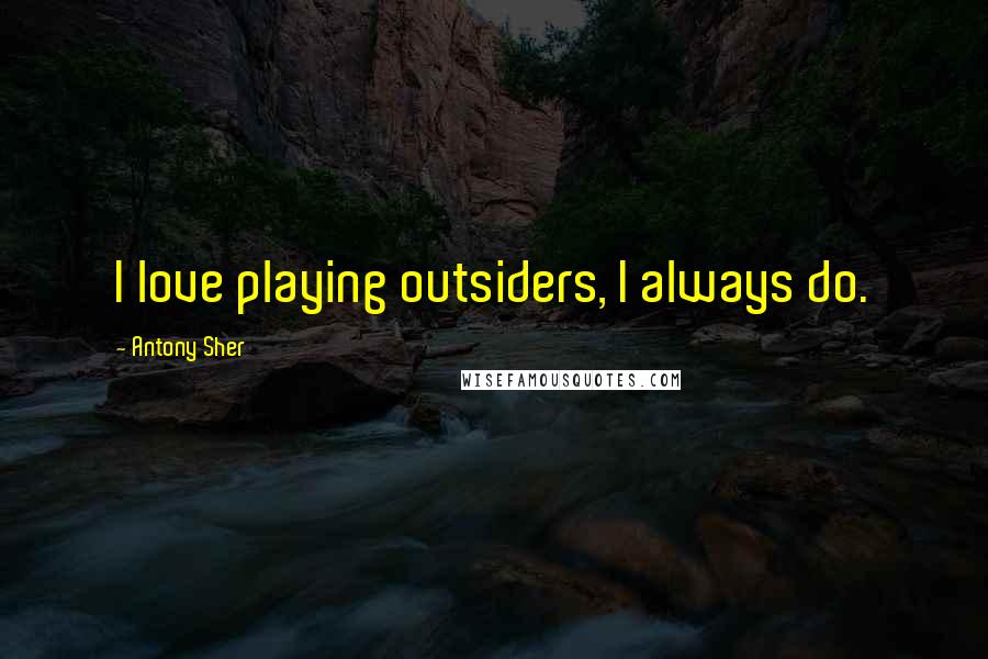 Antony Sher Quotes: I love playing outsiders, I always do.