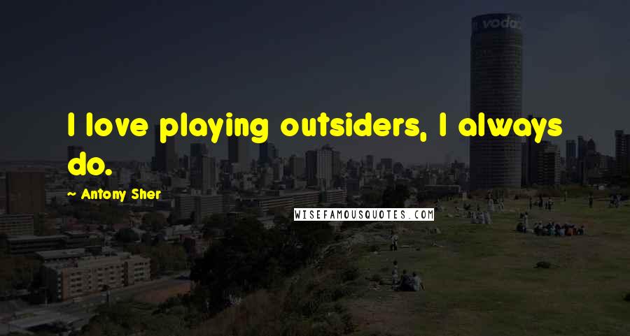 Antony Sher Quotes: I love playing outsiders, I always do.