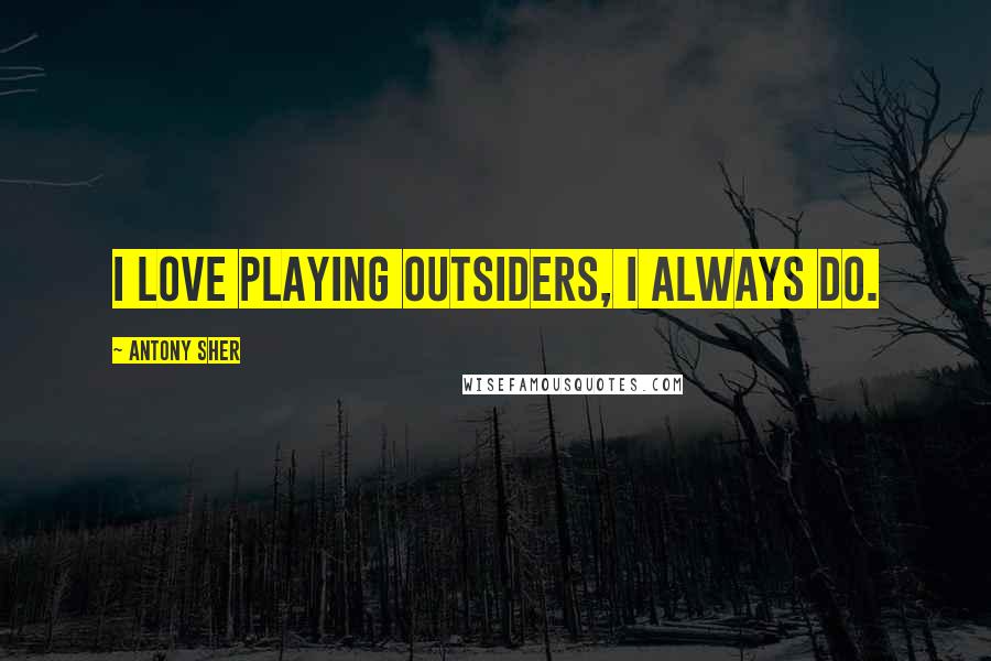 Antony Sher Quotes: I love playing outsiders, I always do.