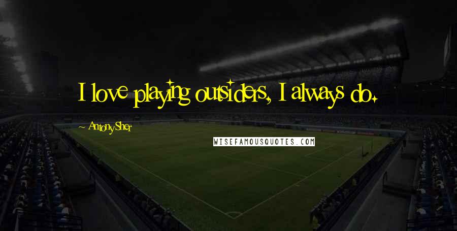 Antony Sher Quotes: I love playing outsiders, I always do.