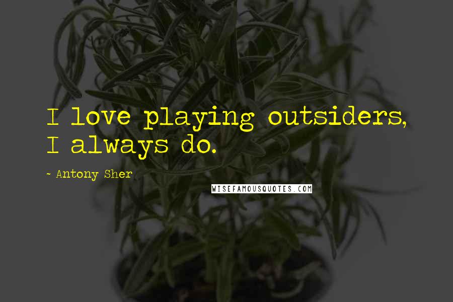 Antony Sher Quotes: I love playing outsiders, I always do.